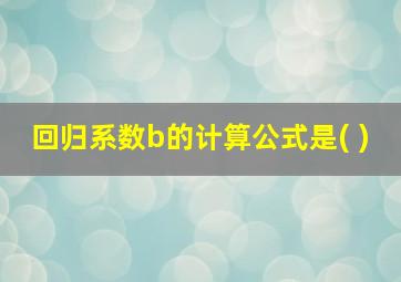 回归系数b的计算公式是( )